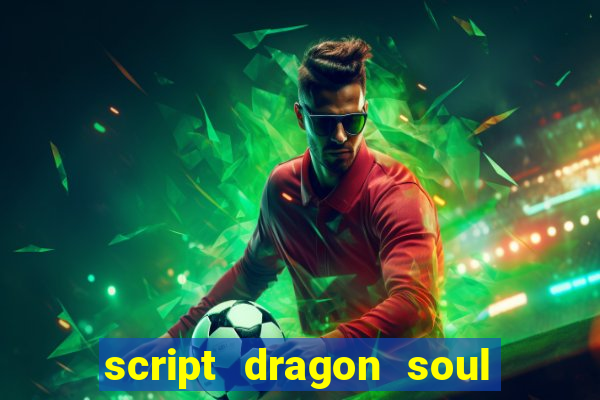 script dragon soul mobile 2024