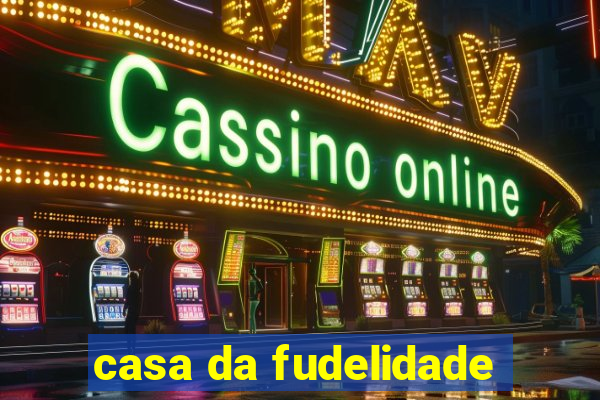 casa da fudelidade