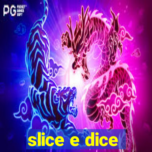 slice e dice