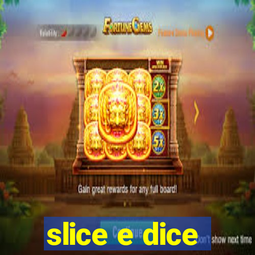 slice e dice