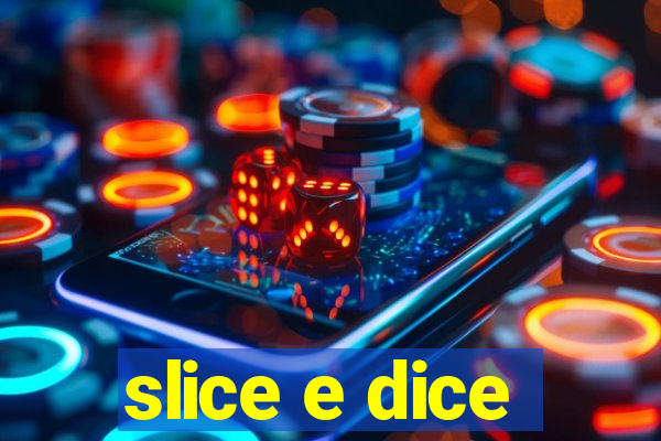 slice e dice