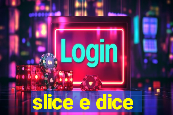 slice e dice