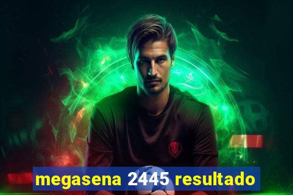 megasena 2445 resultado