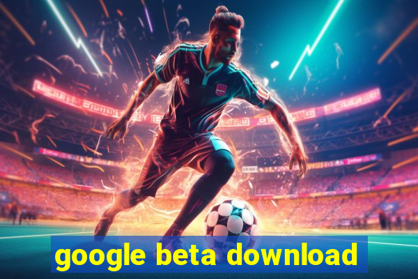 google beta download