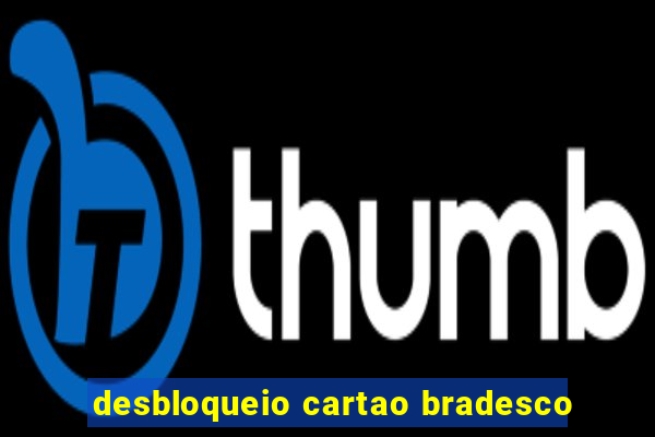 desbloqueio cartao bradesco