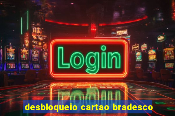 desbloqueio cartao bradesco