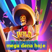 mega dena hoje