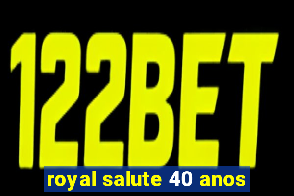 royal salute 40 anos