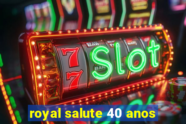 royal salute 40 anos