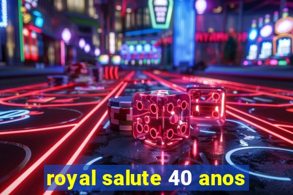 royal salute 40 anos