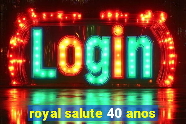 royal salute 40 anos