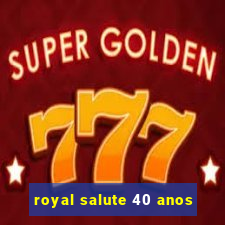 royal salute 40 anos