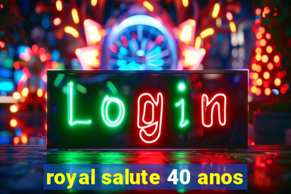 royal salute 40 anos