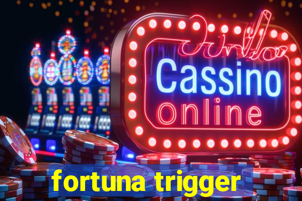 fortuna trigger