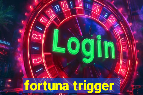 fortuna trigger