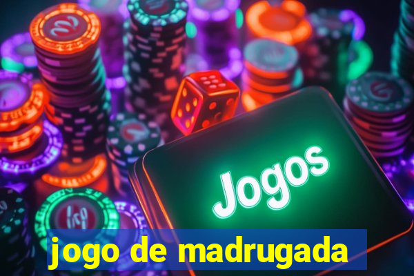 jogo de madrugada