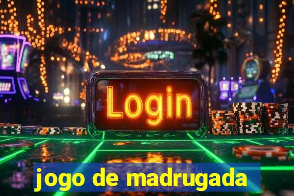 jogo de madrugada