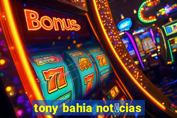 tony bahia not铆cias