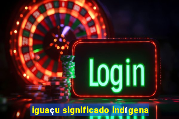 iguaçu significado indígena