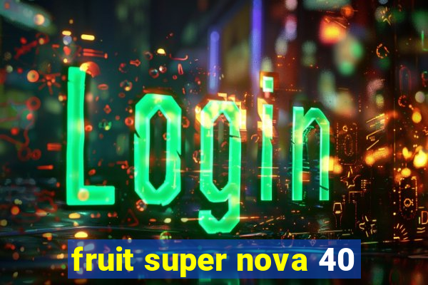 fruit super nova 40