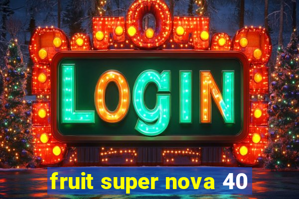 fruit super nova 40