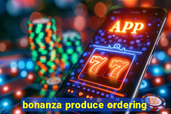 bonanza produce ordering