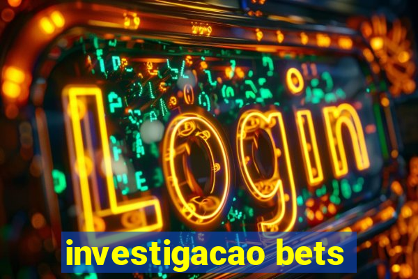 investigacao bets