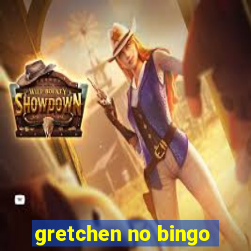 gretchen no bingo