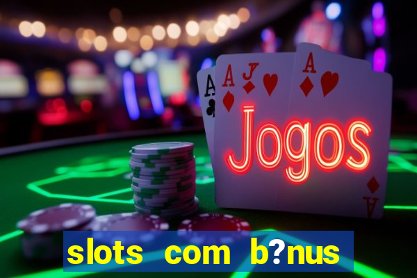 slots com b?nus sem depósito