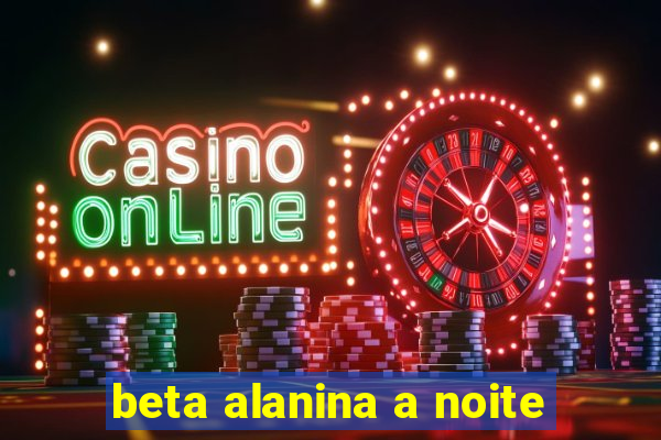 beta alanina a noite