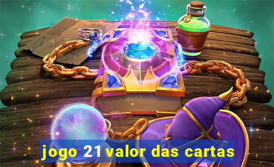 jogo 21 valor das cartas