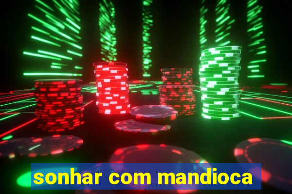 sonhar com mandioca