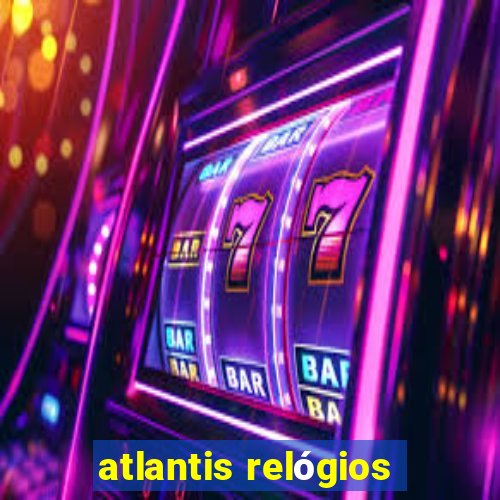 atlantis relógios