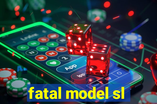 fatal model sl