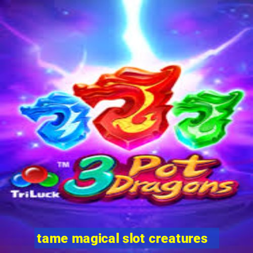 tame magical slot creatures