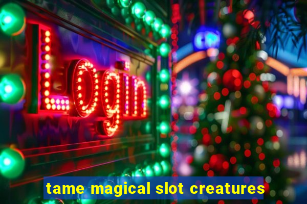 tame magical slot creatures