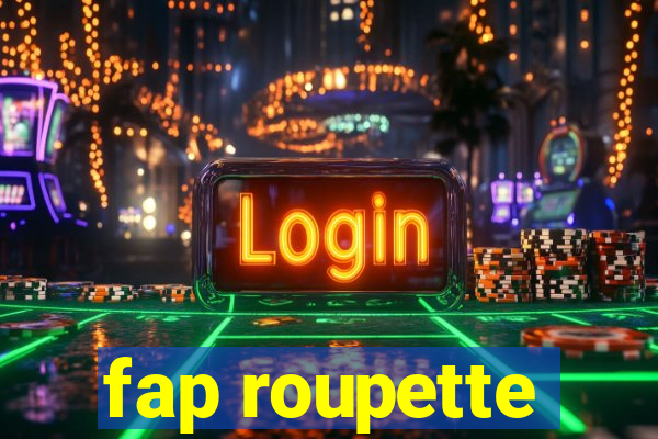 fap roupette