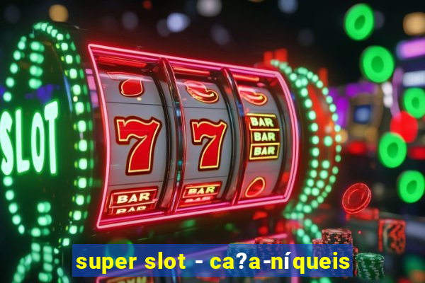 super slot - ca?a-níqueis