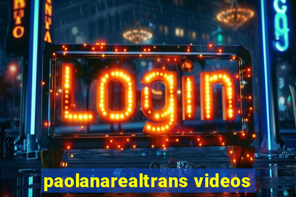 paolanarealtrans videos