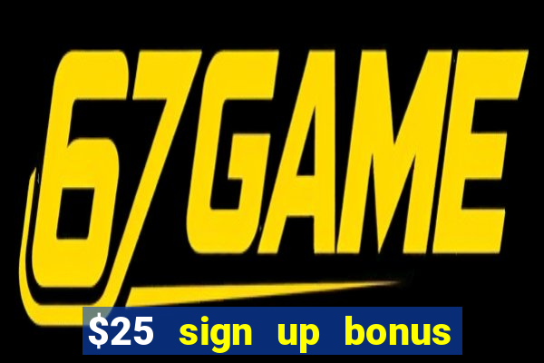 $25 sign up bonus instant withdraw casino