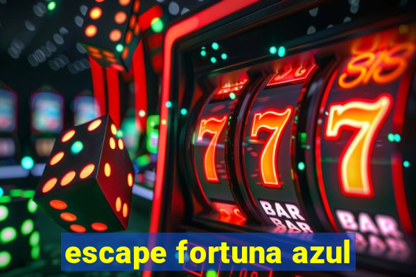 escape fortuna azul