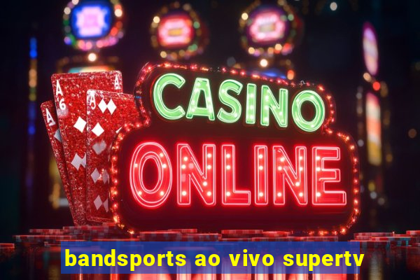 bandsports ao vivo supertv