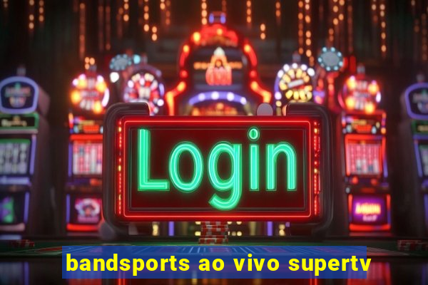 bandsports ao vivo supertv