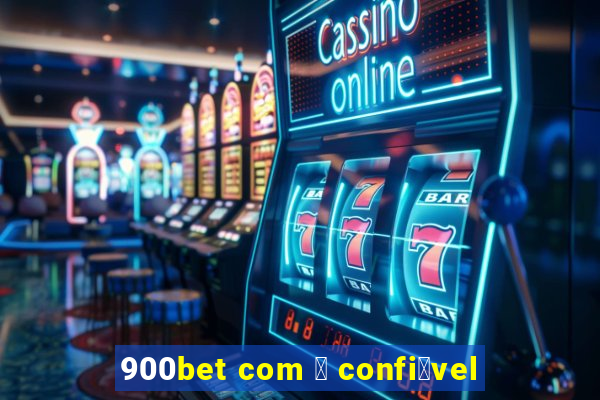 900bet com 茅 confi谩vel