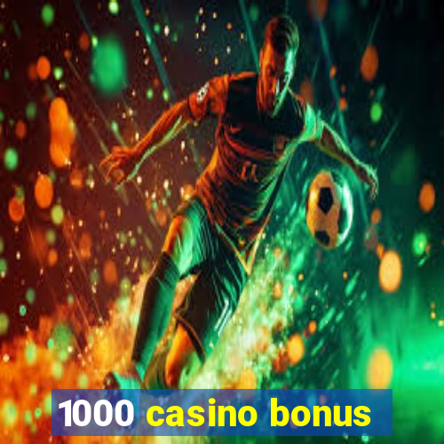 1000 casino bonus