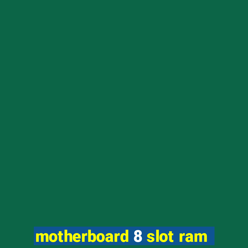 motherboard 8 slot ram