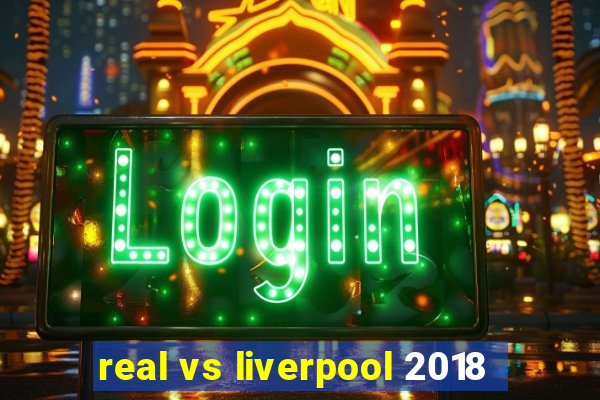 real vs liverpool 2018