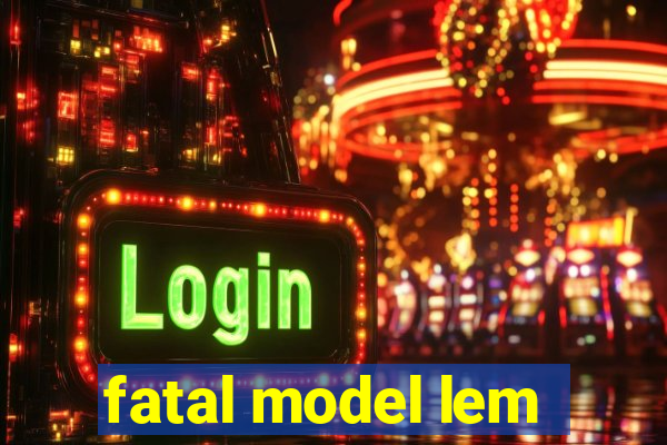 fatal model lem