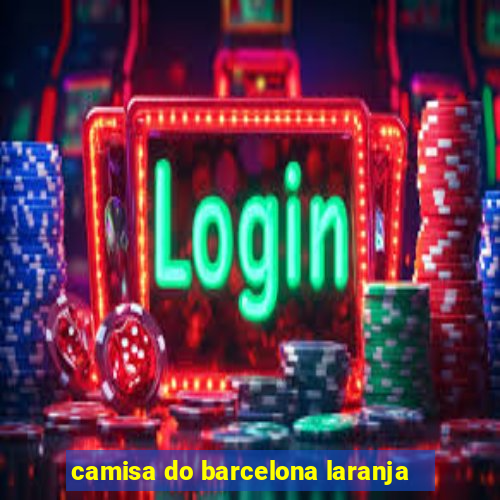 camisa do barcelona laranja