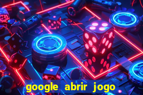 google abrir jogo de c****